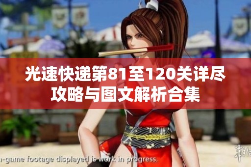 光速快递第81至120关详尽攻略与图文解析合集