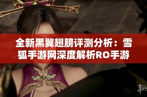 全新黑翼翅膀评测分析：雪狐手游网深度解析RO手游魅力