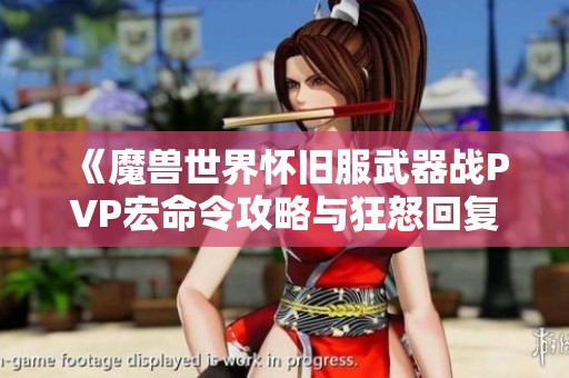 《魔兽世界怀旧服武器战PVP宏命令攻略与狂怒回复技巧》