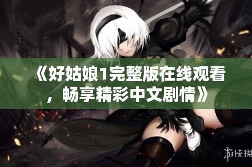 《好姑娘1完整版在线观看，畅享精彩中文剧情》