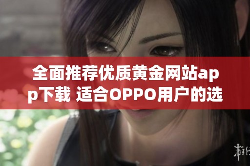 全面推荐优质黄金网站app下载 适合OPPO用户的选择