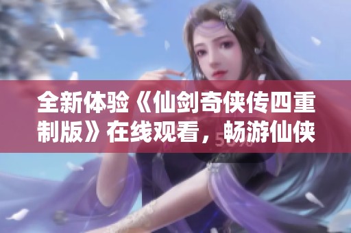 全新体验《仙剑奇侠传四重制版》在线观看，畅游仙侠世界五集精彩内容