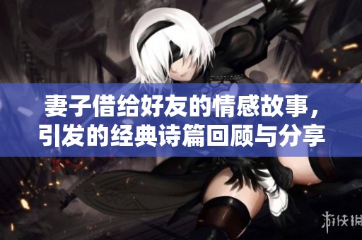 妻子借给好友的情感故事，引发的经典诗篇回顾与分享