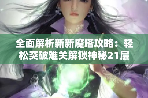 全面解析新新魔塔攻略：轻松突破难关解锁神秘21层通道！