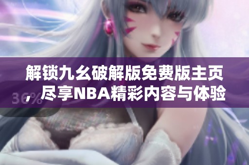 解锁九幺破解版免费版主页，尽享NBA精彩内容与体验
