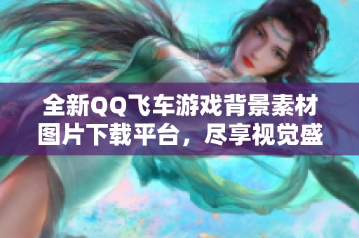 全新QQ飞车游戏背景素材图片下载平台，尽享视觉盛宴