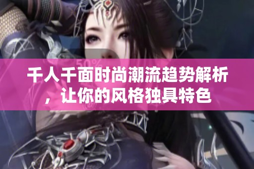 千人千面时尚潮流趋势解析，让你的风格独具特色