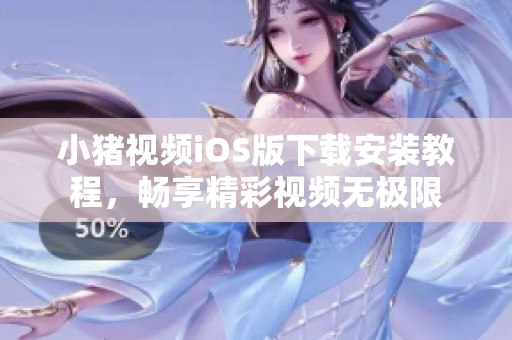小猪视频iOS版下载安装教程，畅享精彩视频无极限
