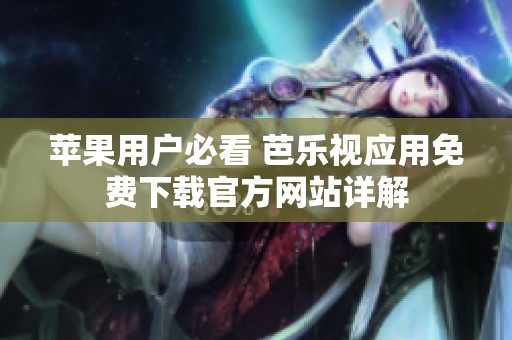 苹果用户必看 芭乐视应用免费下载官方网站详解