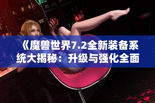 《魔兽世界7.2全新装备系统大揭秘：升级与强化全面攻略》