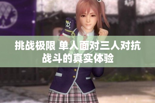 挑战极限 单人面对三人对抗战斗的真实体验