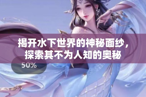 揭开水下世界的神秘面纱，探索其不为人知的奥秘