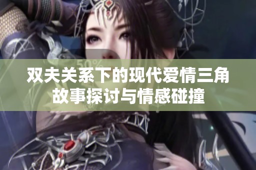 双夫关系下的现代爱情三角故事探讨与情感碰撞