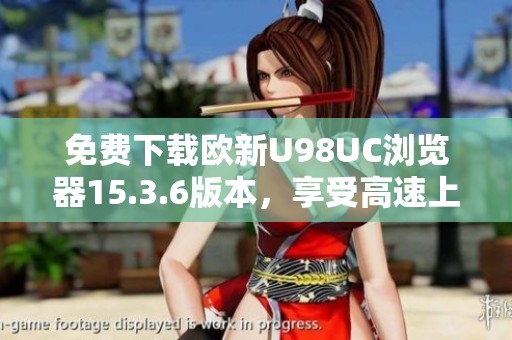 免费下载欧新U98UC浏览器15.3.6版本，享受高速上网体验