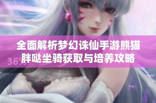 全面解析梦幻诛仙手游熊猫胖哒坐骑获取与培养攻略
