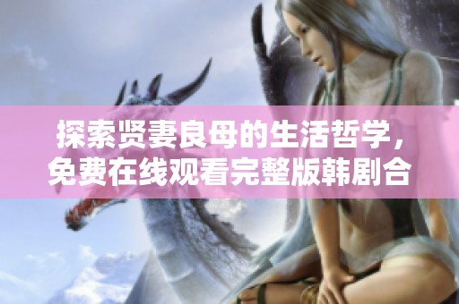 探索贤妻良母的生活哲学，免费在线观看完整版韩剧合集