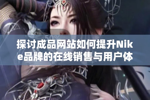 探讨成品网站如何提升Nike品牌的在线销售与用户体验