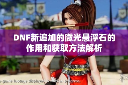 DNF新追加的微光悬浮石的作用和获取方法解析