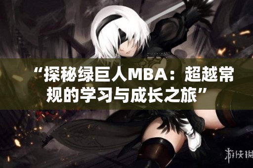 “探秘绿巨人MBA：超越常规的学习与成长之旅”