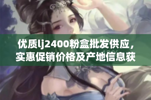优质lj2400粉盒批发供应，实惠促销价格及产地信息获取