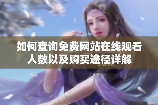 如何查询免费网站在线观看人数以及购买途径详解
