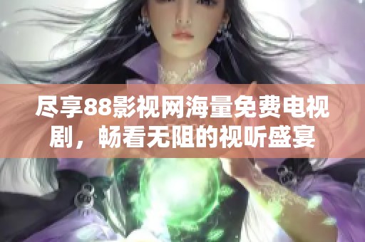尽享88影视网海量免费电视剧，畅看无阻的视听盛宴