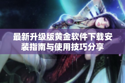 最新升级版黄金软件下载安装指南与使用技巧分享