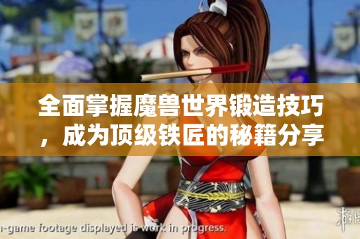 全面掌握魔兽世界锻造技巧，成为顶级铁匠的秘籍分享