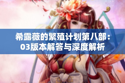 希露薇的繁殖计划第八部：03版本解答与深度解析