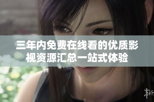 三年内免费在线看的优质影视资源汇总一站式体验