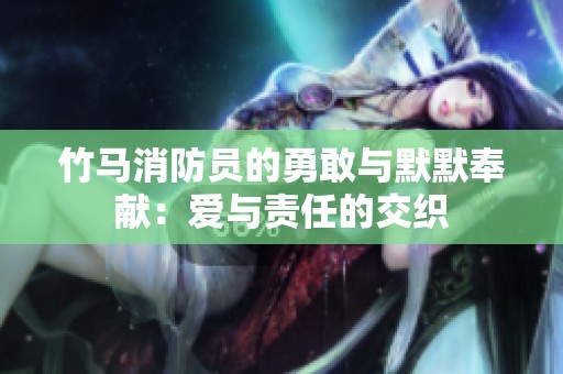 竹马消防员的勇敢与默默奉献：爱与责任的交织