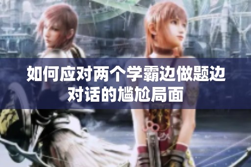 如何应对两个学霸边做题边对话的尴尬局面