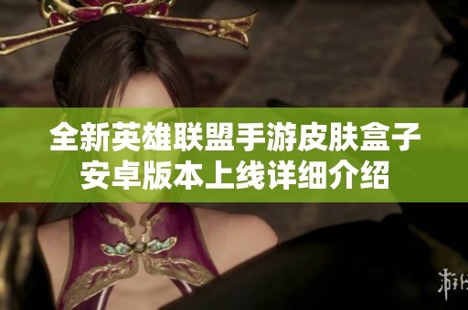 全新英雄联盟手游皮肤盒子安卓版本上线详细介绍