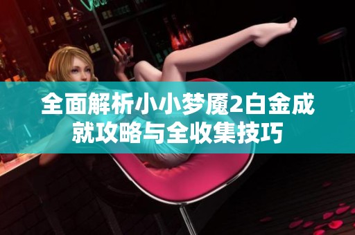 全面解析小小梦魇2白金成就攻略与全收集技巧