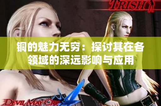 铜的魅力无穷：探讨其在各领域的深远影响与应用