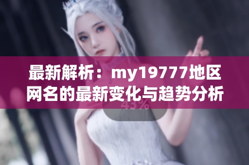 最新解析：my19777地区网名的最新变化与趋势分析