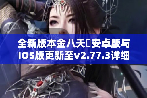 全新版本金八天囯安卓版与IOS版更新至v2.77.3详细解读