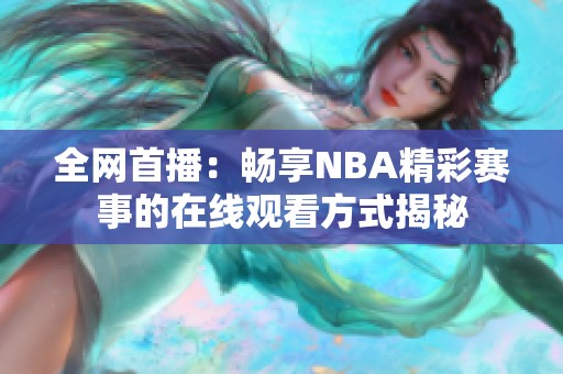 全网首播：畅享NBA精彩赛事的在线观看方式揭秘