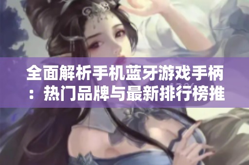 全面解析手机蓝牙游戏手柄：热门品牌与最新排行榜推荐
