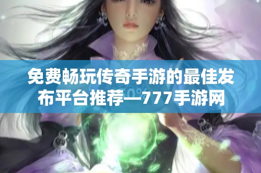 免费畅玩传奇手游的最佳发布平台推荐—777手游网
