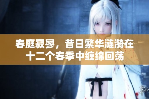 春庭寂寥，昔日繁华涟漪在十二个春季中缠绵回荡