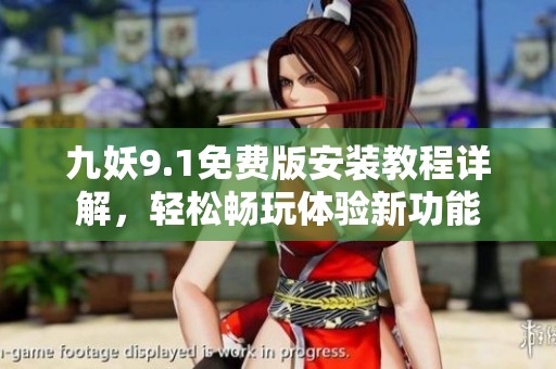 九妖9.1免费版安装教程详解，轻松畅玩体验新功能