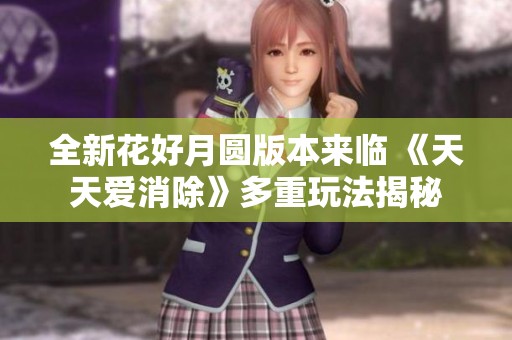 全新花好月圆版本来临 《天天爱消除》多重玩法揭秘