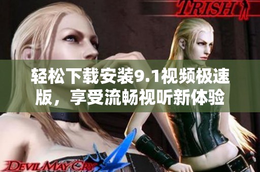 轻松下载安装9.1视频极速版，享受流畅视听新体验