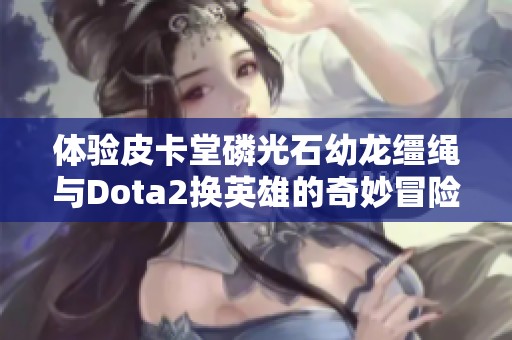 体验皮卡堂磷光石幼龙缰绳与Dota2换英雄的奇妙冒险