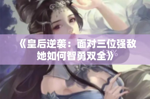 《皇后逆袭：面对三位强敌她如何智勇双全》
