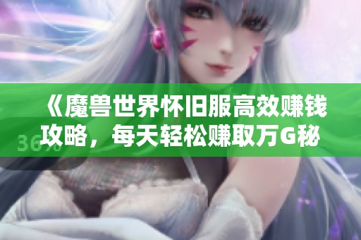 《魔兽世界怀旧服高效赚钱攻略，每天轻松赚取万G秘籍》