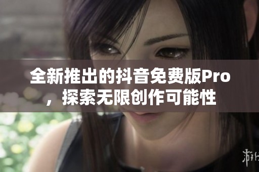 全新推出的抖音免费版Pro，探索无限创作可能性