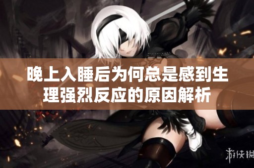 晚上入睡后为何总是感到生理强烈反应的原因解析
