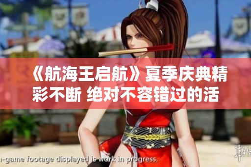 《航海王启航》夏季庆典精彩不断 绝对不容错过的活动推荐